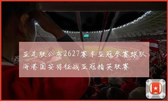 亚足联公布2627赛季亚冠参赛球队海港国安将征战亚冠精英联赛