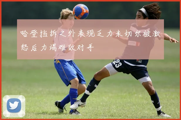 哈登挡拆之外表现乏力米切尔被激怒后力竭难敌对手