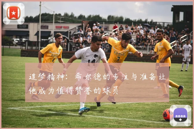 追梦精神：希尔德的专注与准备让他成为值得赞誉的球员