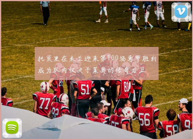 托莫里在米兰迎来第100场意甲胜利成为队内仅次于莱奥的传奇后卫
