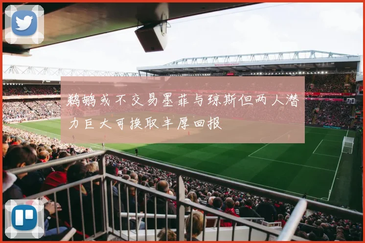 鹈鹕或不交易墨菲与琼斯但两人潜力巨大可换取丰厚回报