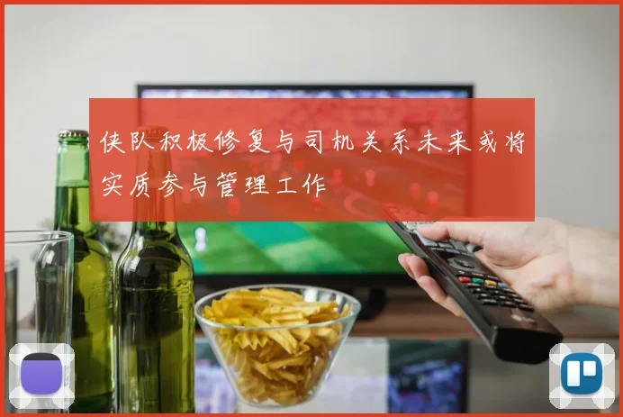 侠队积极修复与司机关系未来或将实质参与管理工作