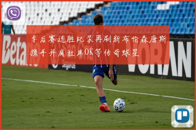 季后赛连胜纪录再刷新布伦森唐斯携手并肩杜库OK等传奇球星
