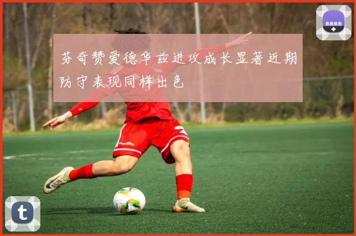 芬奇赞爱德华兹进攻成长显著近期防守表现同样出色