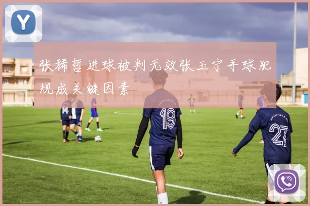 张稀哲进球被判无效张玉宁手球犯规成关键因素