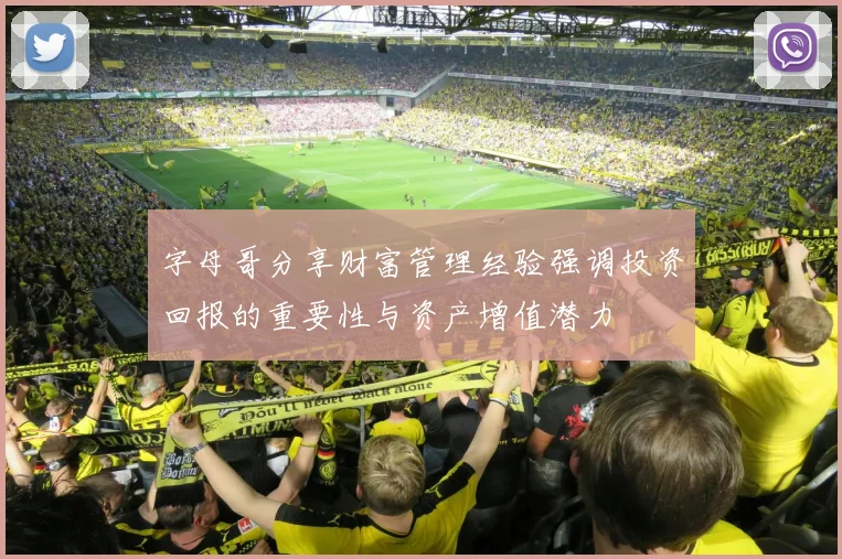 字母哥分享财富管理经验强调投资回报的重要性与资产增值潜力