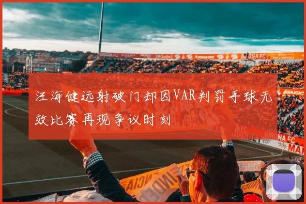 汪海健远射破门却因VAR判罚手球无效比赛再现争议时刻