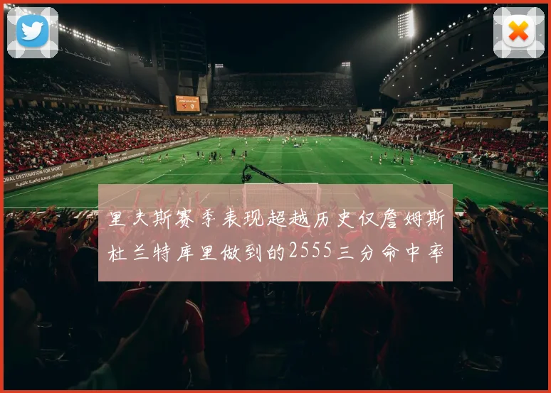 里夫斯赛季表现超越历史仅詹姆斯杜兰特库里做到的2555三分命中率50成就