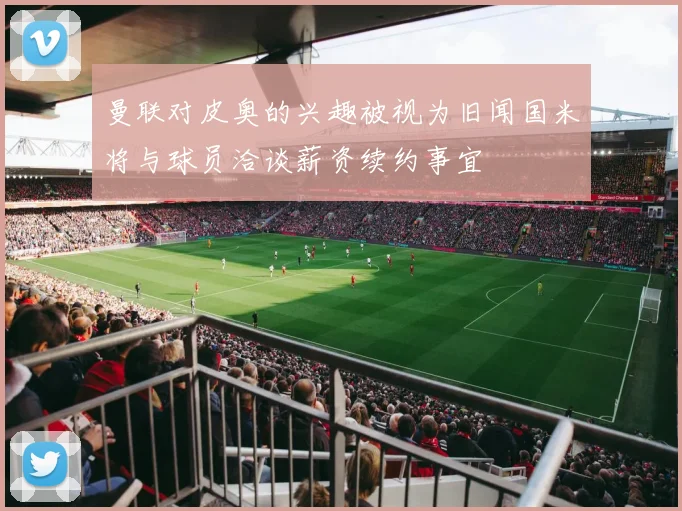 曼联对皮奥的兴趣被视为旧闻国米将与球员洽谈薪资续约事宜