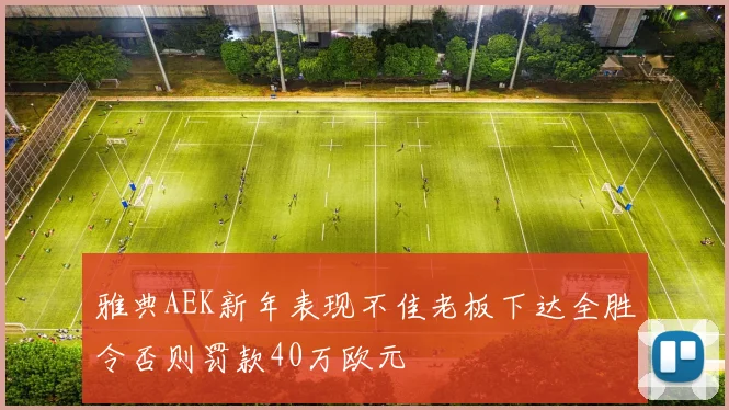 雅典AEK新年表现不佳老板下达全胜令否则罚款40万欧元