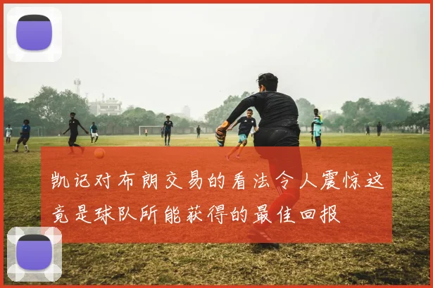 凯记对布朗交易的看法令人震惊这竟是球队所能获得的最佳回报