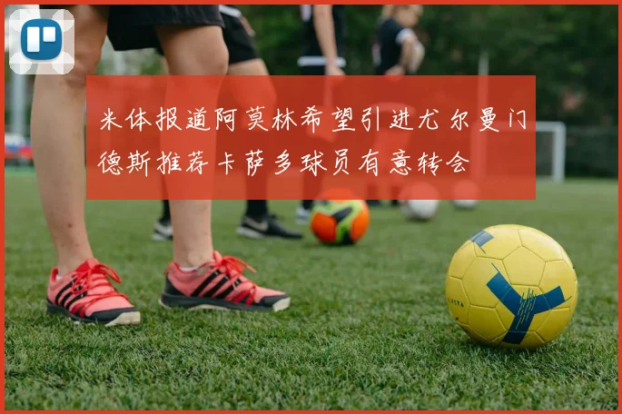 米体报道阿莫林希望引进尤尔曼门德斯推荐卡萨多球员有意转会