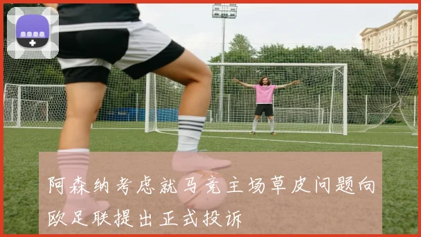 阿森纳考虑就马竞主场草皮问题向欧足联提出正式投诉